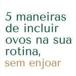 5 maneiras de incluir ovos na sua rotina, sem enjoar –  Bela Correa Faleiros conta para você !